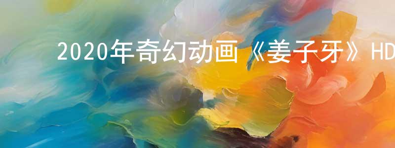 ﻿陈光财发布﻿2020年奇幻动画《姜子牙》HD国语中字迅雷下载_电影天堂